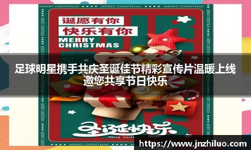 足球明星携手共庆圣诞佳节精彩宣传片温暖上线邀您共享节日快乐